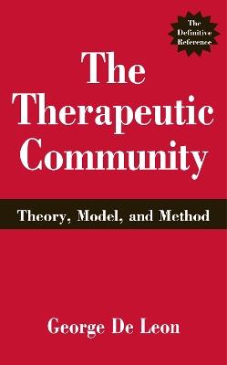 The Therapeutic Community: Theory, Model, and Method - George De Leon - cover