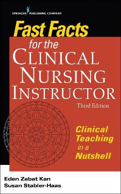 Fast Facts for the Clinical Nursing Instructor: Clinical Teaching in a Nutshell - Eden Zabat Kan,Susan Stabler-Haas - cover