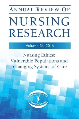 Annual Review of Nursing Research, Volume 34, 2016: Nursing Ethics: Vulnerable Populations and CHanging Systems of Care - cover