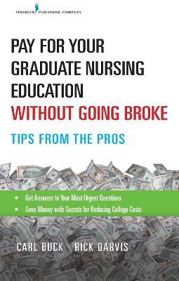 Pay for Your Graduate Nursing Education Without Going Broke: Tips from the Pros - Carl Buck,Rick Darvis - cover