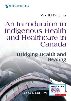 An Introduction to Indigenous Health and Healthcare in Canada: Bridging Health and Healing - Vasiliki Douglas, BSN, BA, MA, PhD - cover