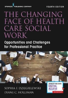 The Changing Face of Health Care Social Work: Opportunities and Challenges for Professional Practice - Sophia F. Dziegielewski,Diane C. Holliman - cover