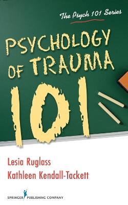 Psychology of Trauma 101 - Lesia Ruglass,Kathleen Kendall-Tackett - cover
