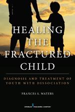 Healing the Fractured Child: Diagnosis and Treatment of Youth with Dissociation