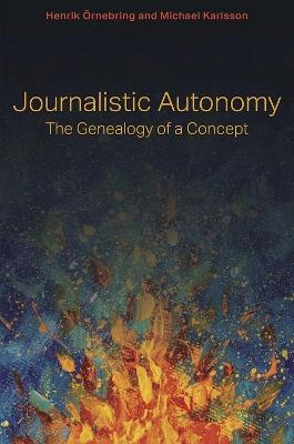 Journalistic Autonomy: The Genealogy of a Concept - Henrik Örnebring,Michael Karlsson - cover