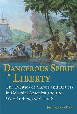 Dangerous Spirit of Liberty: The Politics of Slaves and Rebels in Early America and the West Indies, 1688-1748 - Justin James Pope - cover