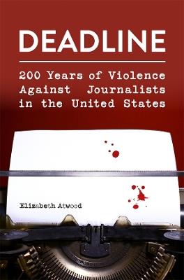 Deadline: 200 Years of Violence Against Journalists in the United States - Elizabeth Atwood - cover