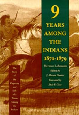 Nine Years Among the Indians, 1870-1879: The Story of the Captivity and Life of a Texan Among the Indians - Herman Lehmann,J. Marvin Hunter - cover