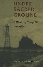 Under Sacred Ground: A History of Navajo Oil, 1922-1982