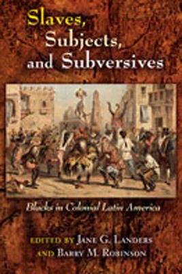 Slaves, Subjects, and Subversives: Blacks in Colonial Latin America - cover
