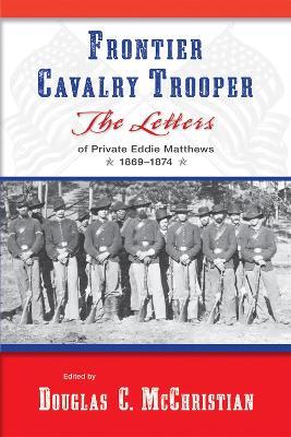 Frontier Cavalry Trooper: The Letters of Private Eddie Matthews, 1869â€“1874 - cover