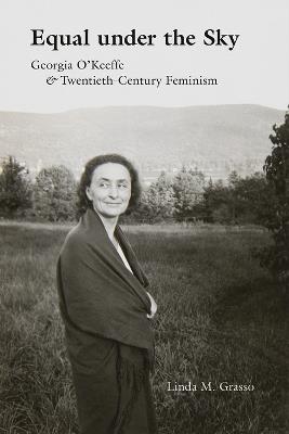 Equal under the Sky: Georgia O'Keeffe and Twentieth-Century Feminism - Linda M. Grasso - cover