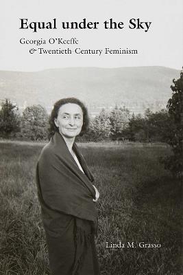 Equal Under the Sky: Georgia O'Keeffe and Twentieth-Century Feminism - Linda M. Grasso - cover