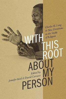 With This Root about My Person: Charles H. Long and New Directions in the Study of Religion - cover