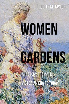 Women and Gardens: A History from the Victorian Era to Today - Judith M. Taylor - cover