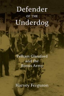 Defender of the Underdog: Pelham Glassford and the Bonus Army - Harvey D. Ferguson III - cover