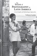 The Study of Photography in Latin America: Critical Insights and Methodological Approaches