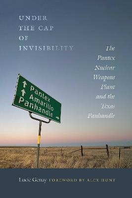 Under the Cap of Invisibility: The Pantex Nuclear Weapons Plant and the Texas Panhandle - Lucie Genay - cover