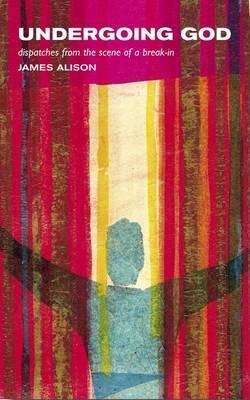 Undergoing God: Dispatches from the Scene of a Break-In - James Alison - cover