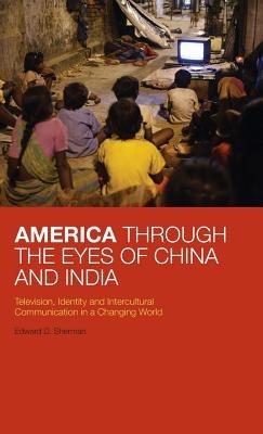 America Through the Eyes of China and India: Television, Identity, and Intercultural Communication in a Changing World - Edward D. Sherman - cover