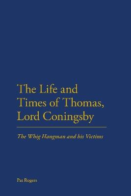 The Life and Times of Thomas, Lord Coningsby: The Whig Hangman and his Victims - Pat Rogers - cover