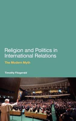 Religion and Politics in International Relations: The Modern Myth - Timothy Fitzgerald - cover
