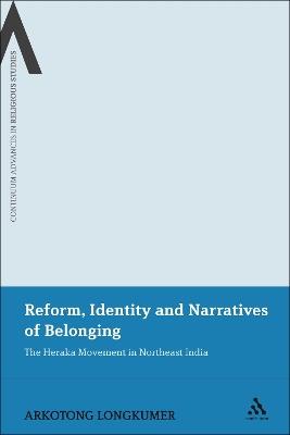 Reform, Identity and Narratives of Belonging: The Heraka Movement in Northeast India - Arkotong Longkumer - cover