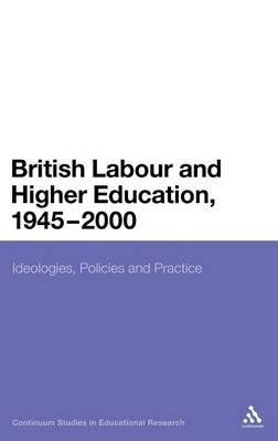 British Labour and Higher Education, 1945 to 2000: Ideologies, Policies and Practice - Tom Steele - cover