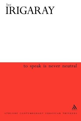 To Speak is Never Neutral - Luce Irigaray - cover