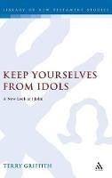 Keep Yourselves From Idols: A New Look at 1 John - Terry Griffith - cover