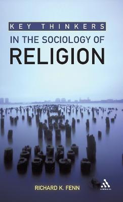 Key Thinkers in the Sociology of Religion - Richard K. Fenn - cover