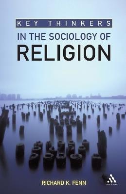 Key Thinkers in the Sociology of Religion - Richard K. Fenn - cover