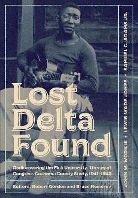 Lost Delta Found: Rediscovering the Fisk University-Library of Congress Coahoma County Study, 1941-1942 - John W. Work,Lewis Wade Jones,Samuel C. Adams Jr. - cover