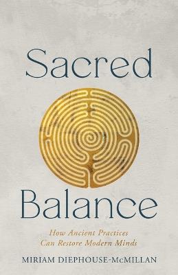 Sacred Balance: How Ancient Practices Can Restore Modern Minds - Miriam Diephouse-McMillan - cover