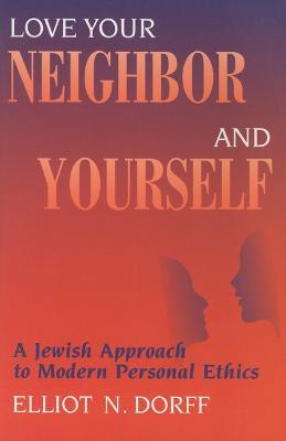Love Your Neighbor and Yourself: A Jewish Approach to Modern Personal Ethics - Elliot N. Dorff - cover