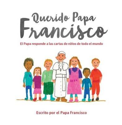 Querido Papa Francisco: El Papa Responde a Las Cartas de Niños de Todo El Mundo - Pope Francis - cover