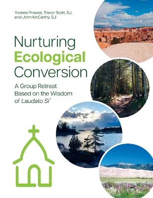 Nurturing Ecological Conversion: A Group Retreat Based on the Wisdom of Laudato Si' - Yvonne Prowse,Trevor Scott,John McCarthy - cover