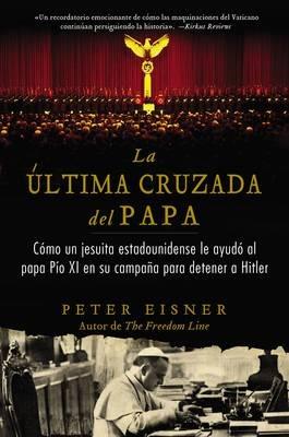 Última Cruzada del Papa (the Pope's Last Crusade - Spanish Edition): Cómo Un Jesuita Estadounidense Ayudó Al Papa Pío XI En Su Campaña Para Detener a Hitler - Peter Eisner - cover