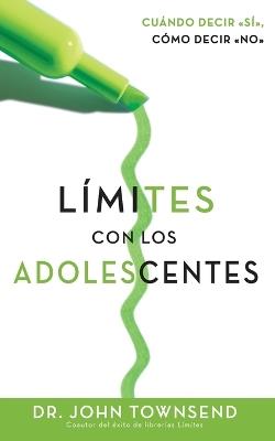 Limites Con Los Adolescentes: How To Say Yes, How To Say No - John Townsend - cover