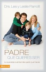 El Padre Que Quieres Ser: Lo Que Eres Cuenta Mas Que Lo Que Haces