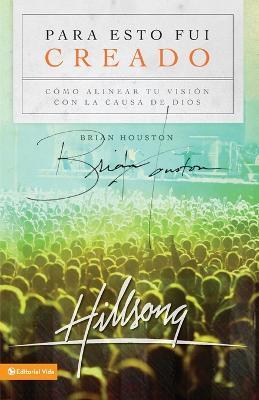 Para Esto Fui Creado: Alineando Tu Vision Para La Causa de Dios - Brian Houston - cover