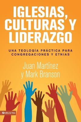 Iglesias, culturas y liderazgo: Una teología práctica para congregaciones y etnias - Juan F Martínez,Mark Lau Branson - cover