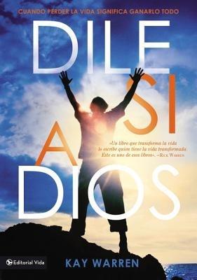 Dile Si a Dios: Cuando Perder La Vida Significa Ganarlo Todo - Kay Warren - cover