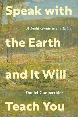 Speak with the Earth and It Will Teach You: A Field Guide to the Bible - Daniel Cooperrider - cover
