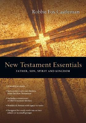New Testament Essentials – Father, Son, Spirit and Kingdom - Robbie F. Castleman - cover