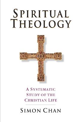 Spiritual Theology - A Systematic Study of the Christian Life - Simon Chan - cover