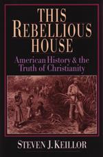 This Rebellious House: American History and the Truth of Christianity