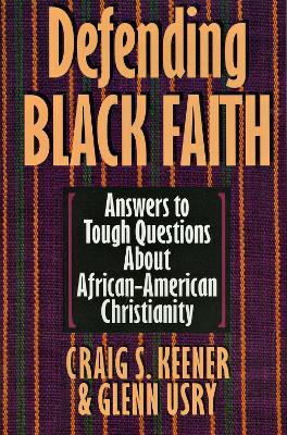 Defending Black Faith: Answers to Tough Questions About African-American Christianity - Craig S. Keener,Glenn Usry - cover