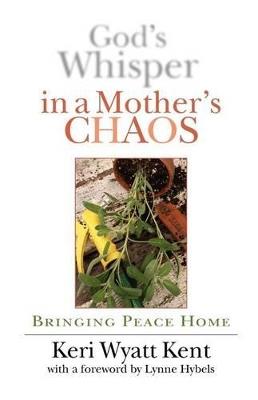 God's Whisper in a Mother's Chaos: Bringing Peace Home - Keri Wyatt Kent - cover
