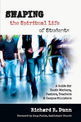 Shaping the Spiritual Life of Students: A Guide for Youth Workers, Pastors, Teachers Campus Ministers - Richard R Dunn - cover